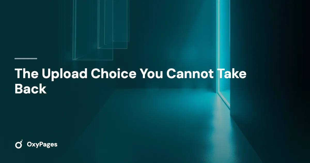 The Upload Choice You Cannot Take Back - OxyPages